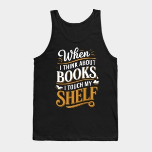 When I Think About Books I Touch My Shelf Funny Book Lover Tank Top